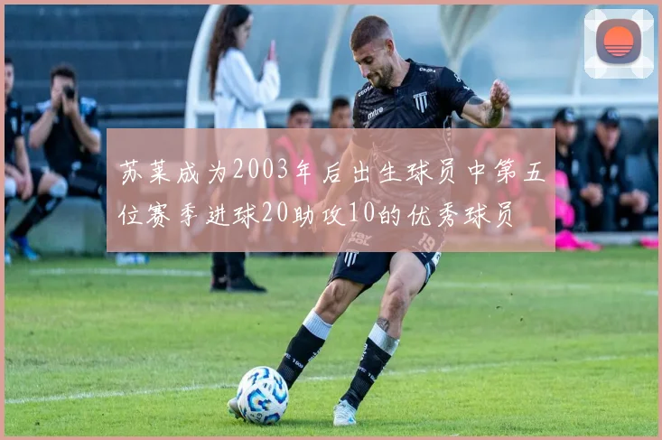 苏莱成为2003年后出生球员中第五位赛季进球20助攻10的优秀球员