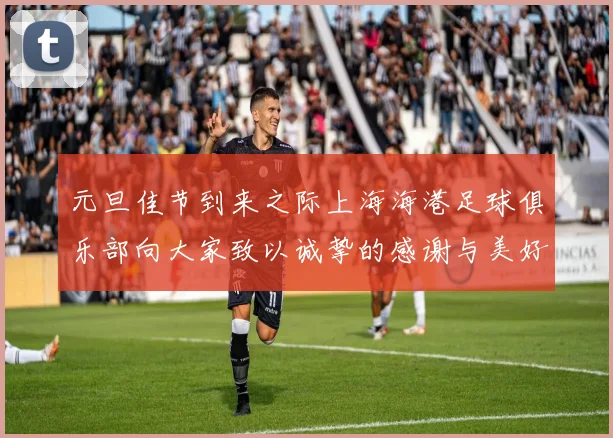 元旦佳节到来之际上海海港足球俱乐部向大家致以诚挚的感谢与美好祝福