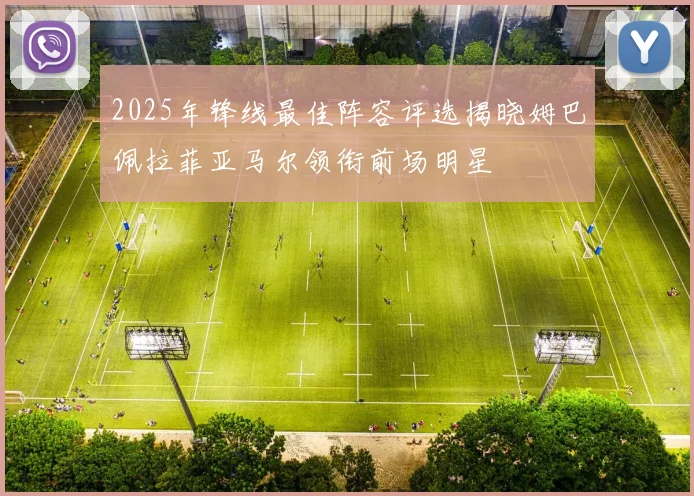 2025年锋线最佳阵容评选揭晓姆巴佩拉菲亚马尔领衔前场明星