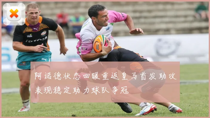 阿诺德状态回暖重返皇马首发助攻表现稳定助力球队争冠