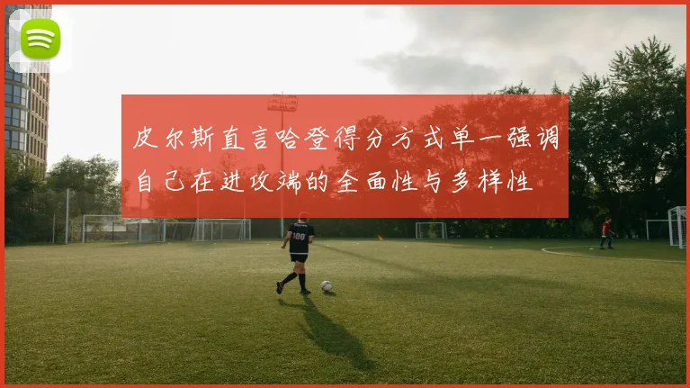 皮尔斯直言哈登得分方式单一强调自己在进攻端的全面性与多样性