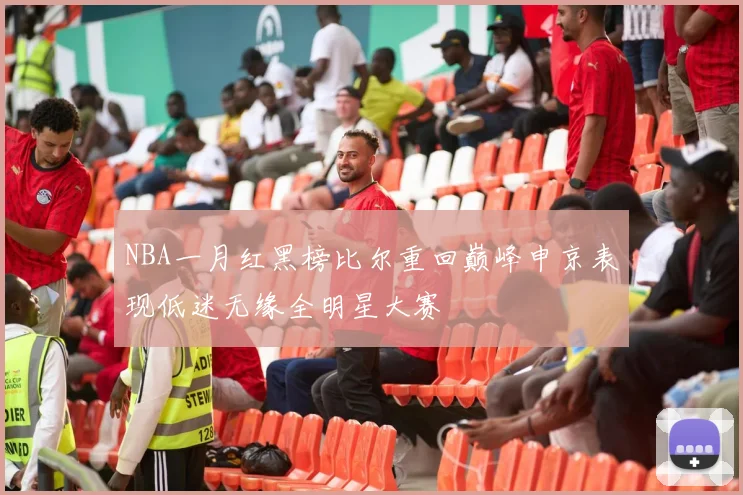 NBA一月红黑榜比尔重回巅峰申京表现低迷无缘全明星大赛