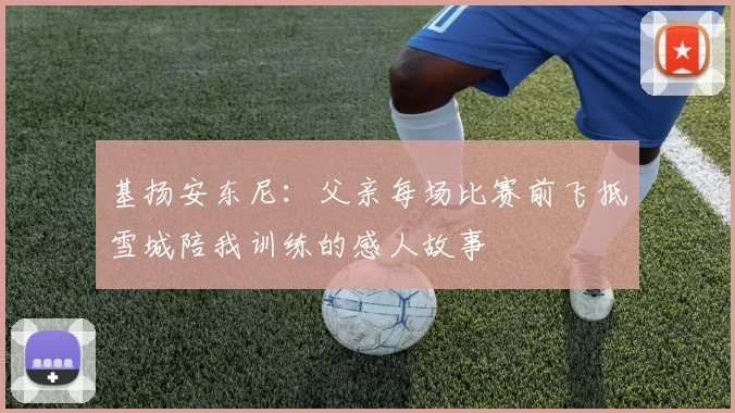 基扬安东尼：父亲每场比赛前飞抵雪城陪我训练的感人故事