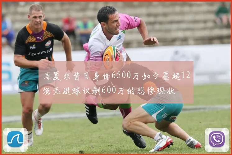 马夏尔昔日身价6500万如今墨超12场无进球仅剩600万的悲惨现状