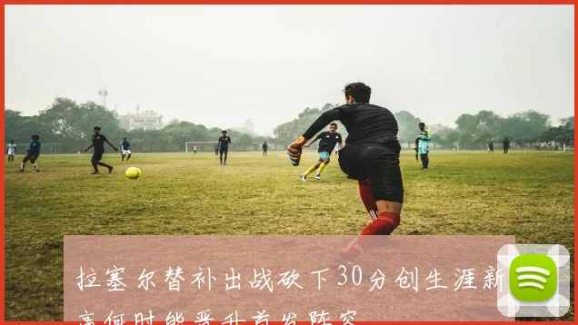 拉塞尔替补出战砍下30分创生涯新高何时能晋升首发阵容