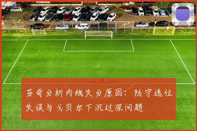 芬奇分析内线失分原因：防守选位失误与戈贝尔下沉过深问题