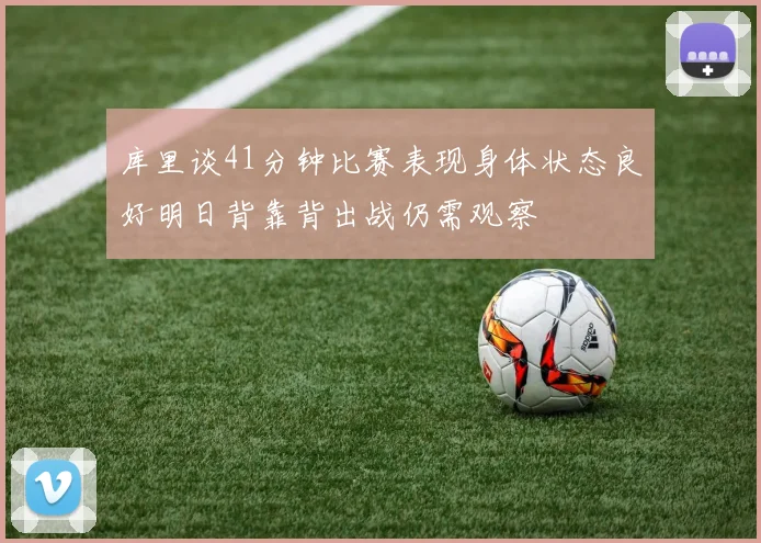 库里谈41分钟比赛表现身体状态良好明日背靠背出战仍需观察