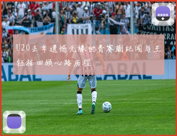 U20去年遗憾无缘世青赛蒯纪闻与王钰栋回顾心路历程