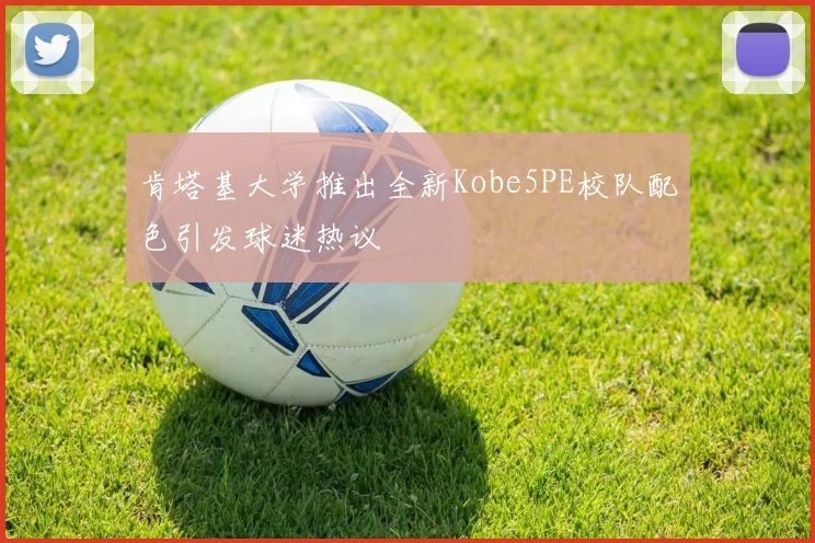 肯塔基大学推出全新Kobe5PE校队配色引发球迷热议