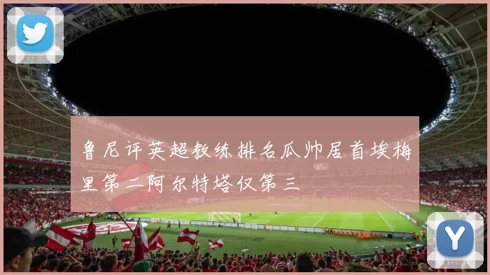 鲁尼评英超教练排名瓜帅居首埃梅里第二阿尔特塔仅第三