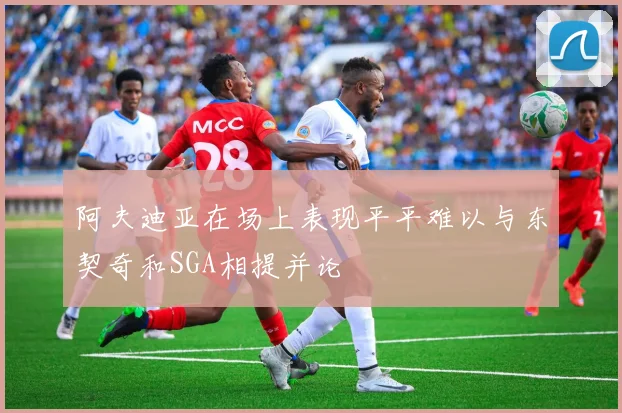 阿夫迪亚在场上表现平平难以与东契奇和SGA相提并论