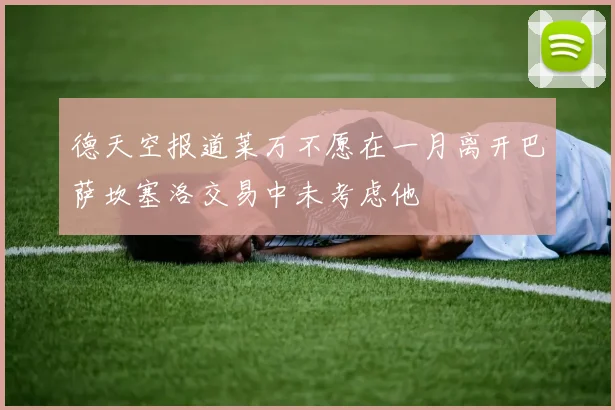 德天空报道莱万不愿在一月离开巴萨坎塞洛交易中未考虑他