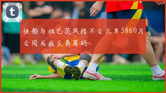 快船与祖巴茨风格不合三年5860万合同或成交易筹码