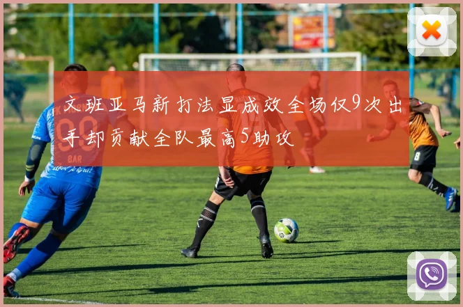 文班亚马新打法显成效全场仅9次出手却贡献全队最高5助攻