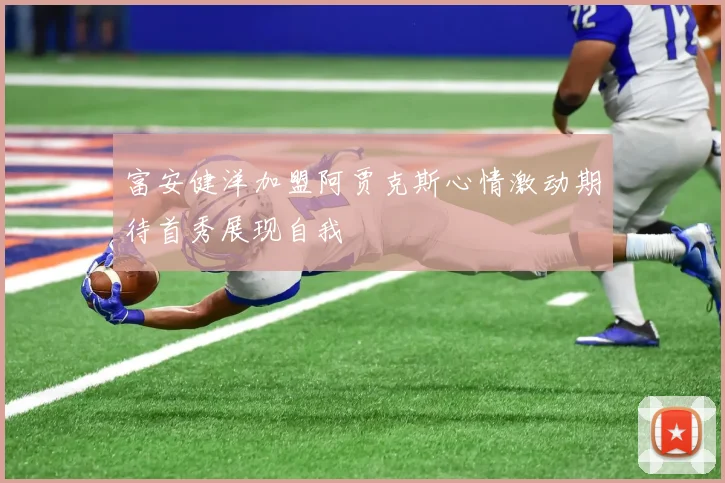 富安健洋加盟阿贾克斯心情激动期待首秀展现自我