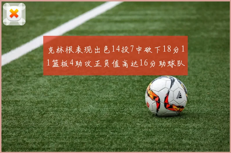克林根表现出色14投7中砍下18分11篮板4助攻正负值高达16分助球队获胜