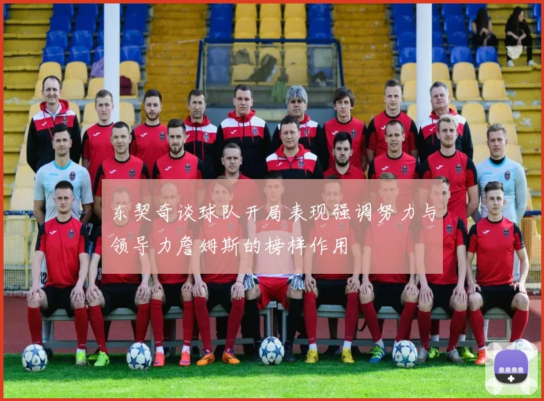 东契奇谈球队开局表现强调努力与领导力詹姆斯的榜样作用