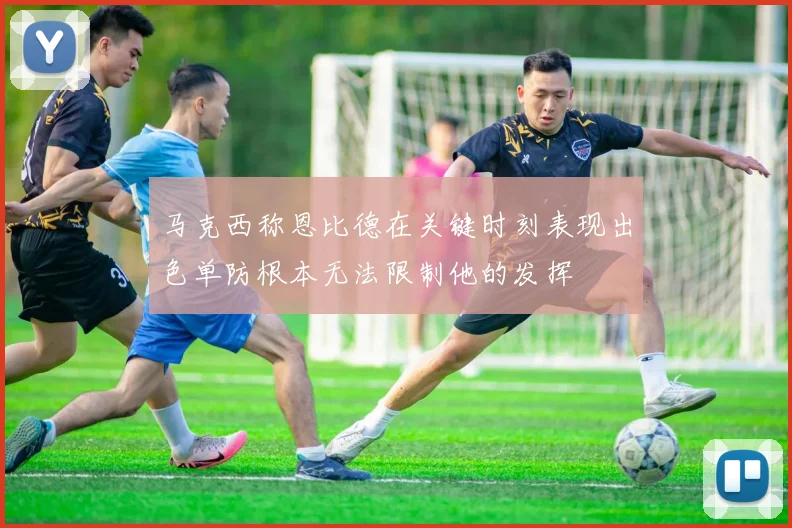 马克西称恩比德在关键时刻表现出色单防根本无法限制他的发挥